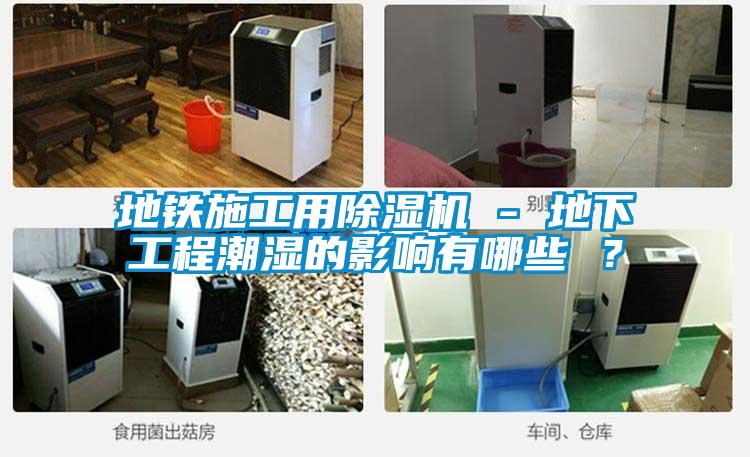 地鐵施工用除濕機(jī) - 地下工程潮濕的影響有哪些 ?