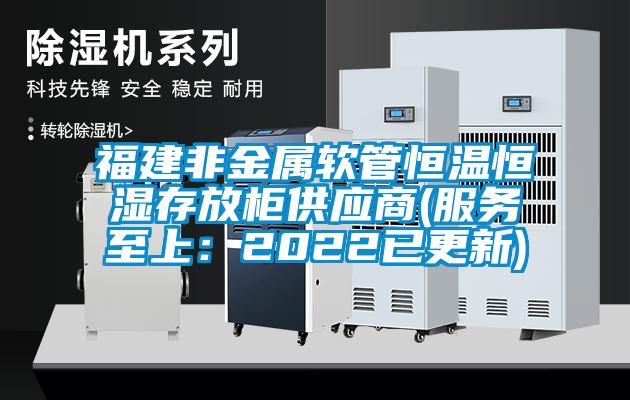 福建非金屬軟管恒溫恒濕存放柜供應商(服務至上:2022已更新)