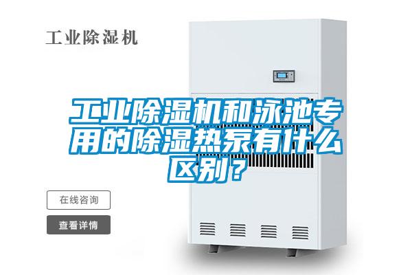 工業(yè)除濕機和泳池專用的除濕熱泵有什么區(qū)別?