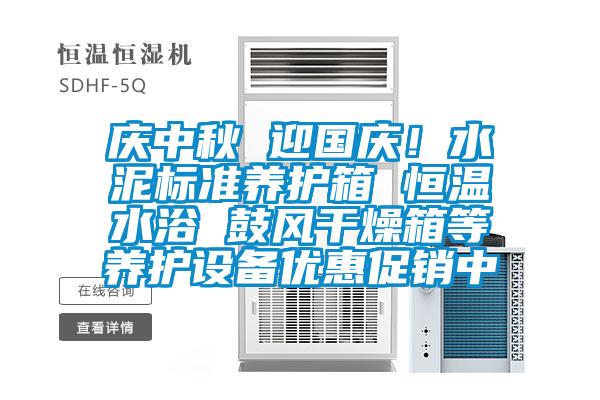 慶中秋 迎國慶!水泥標準養護箱 恒溫水浴 鼓風干燥箱等養護設備優惠促銷中