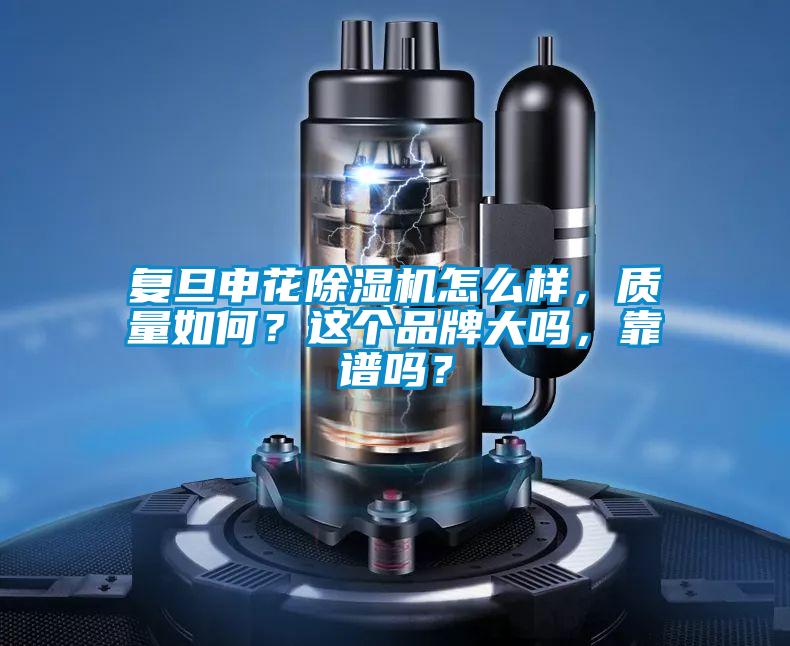 復旦申花除濕機怎么樣,質量如何?這個品牌大嗎,靠譜嗎?