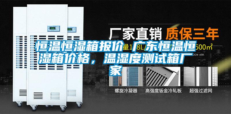 恒溫恒濕箱報價 廣東恒溫恒濕箱價格,溫濕度測試箱廠家