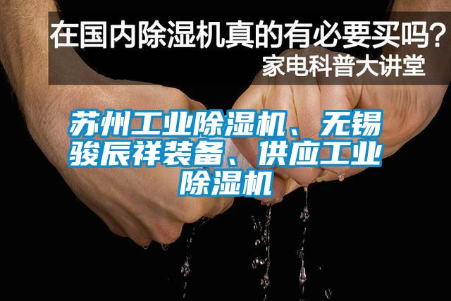 蘇州工業(yè)除濕機(jī)、無錫駿辰祥裝備、供應(yīng)工業(yè)除濕機(jī)
