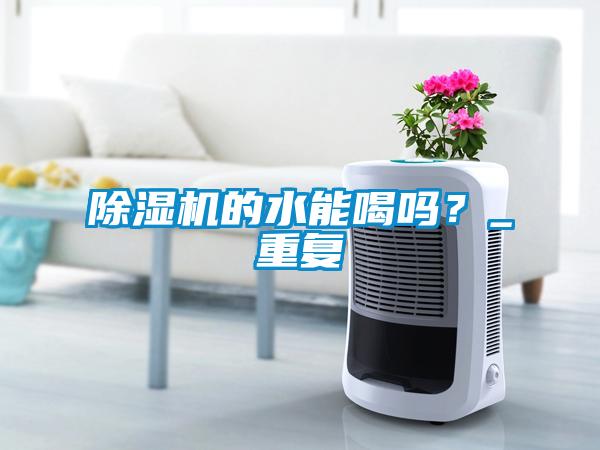 除濕機的水能喝嗎?_重復