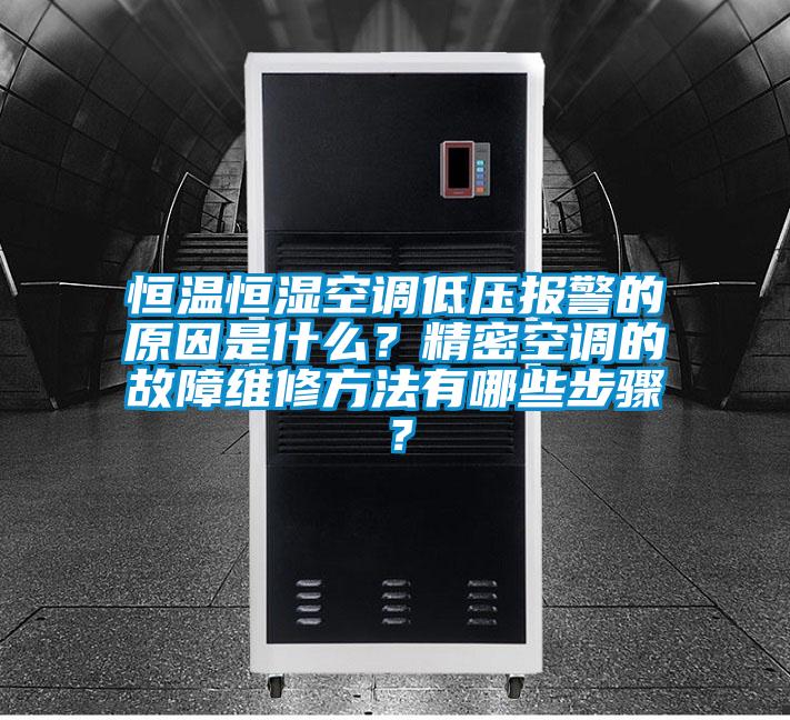 恒溫恒濕空調低壓報警的原因是什么?精密空調的故障維修方法有哪些步驟?