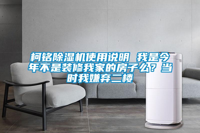 柯銘除濕機使用說明 我是今年不是裝修我家的房子么?當時我嫌棄二樓