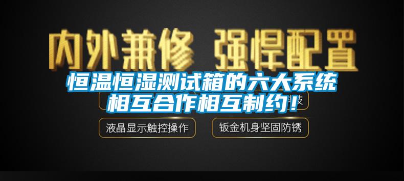 恒溫恒濕測試箱的六大系統相互合作相互制約!