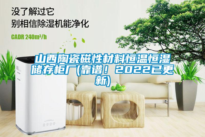 山西陶瓷磁性材料恒溫恒濕儲存柜廠(靠譜！2022已更新)