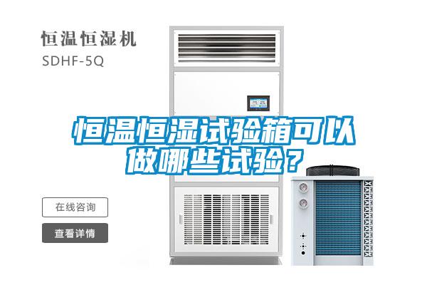 恒溫恒濕試驗箱可以做哪些試驗?