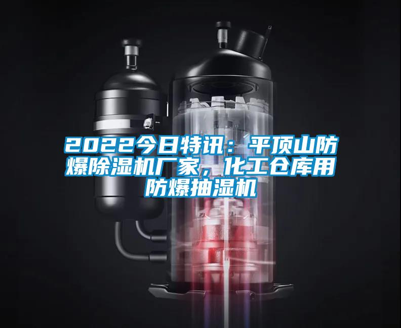 2022今日特訊:平頂山防爆除濕機廠家,化工倉庫用防爆抽濕機