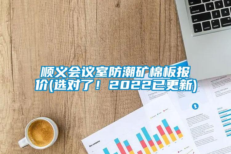 順義會議室防潮礦棉板報價(選對了!2022已更新)