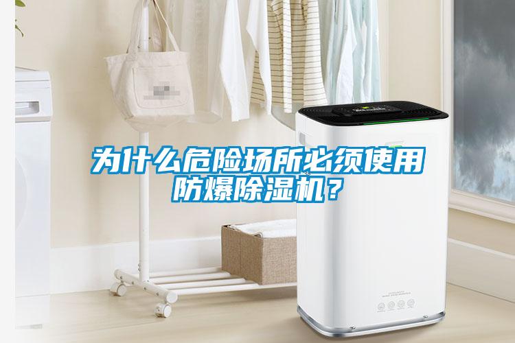 為什么危險場所必須使用防爆除濕機?