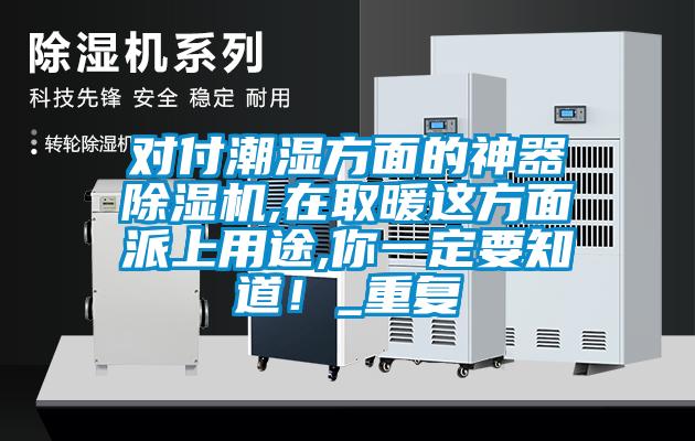 對付潮濕方面的神器除濕機,在取暖這方面派上用途,你一定要知道!_重復
