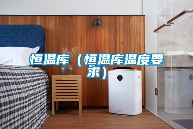 恒溫庫(恒溫庫溫度要求)