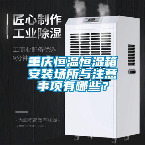 重慶恒溫恒濕箱安裝場所與注意事項有哪些?
