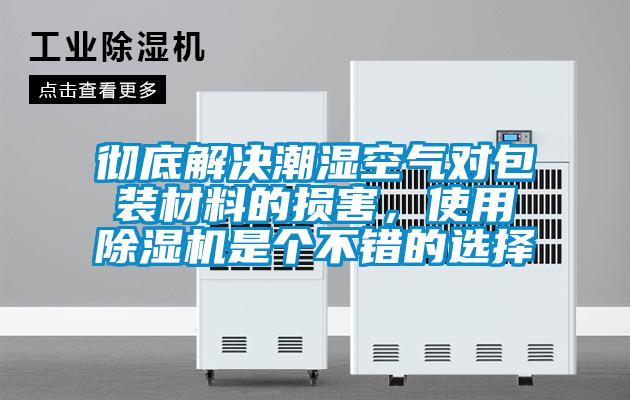 徹底解決潮濕空氣對(duì)包裝材料的損害,使用除濕機(jī)是個(gè)不錯(cuò)的選擇