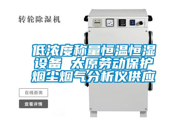 低濃度稱量恒溫恒濕設(shè)備 太原勞動保護煙塵煙氣分析儀供應