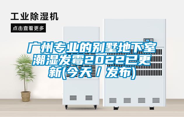 廣州專(zhuān)業(yè)的別墅地下室潮濕發(fā)霉2022已更新(今天/發(fā)布)