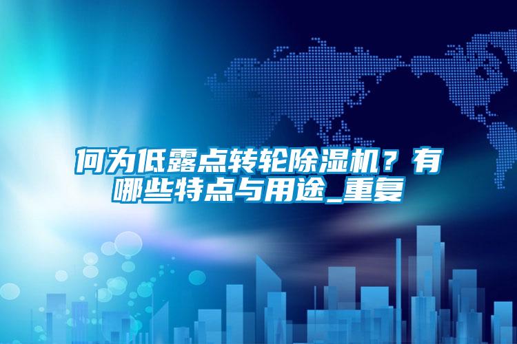 何為低露點(diǎn)轉(zhuǎn)輪除濕機(jī)?有哪些特點(diǎn)與用途_重復(fù)