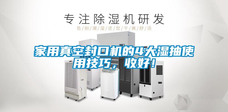家用真空封口機(jī)的4大濕抽使用技巧,收好!