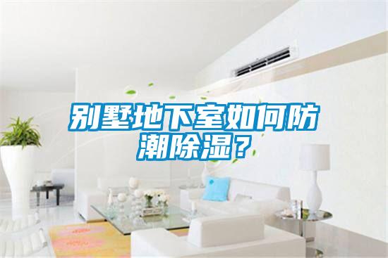 別墅地下室如何防潮除濕?
