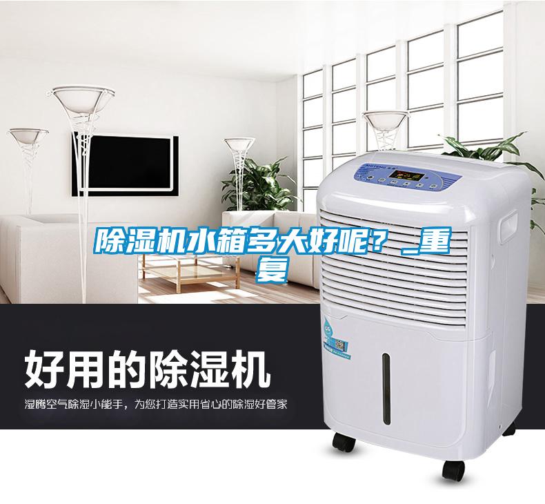 除濕機水箱多大好呢?_重復