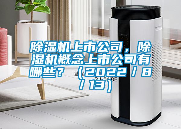 除濕機(jī)上市公司,除濕機(jī)概念上市公司有哪些?(2022/8/13)