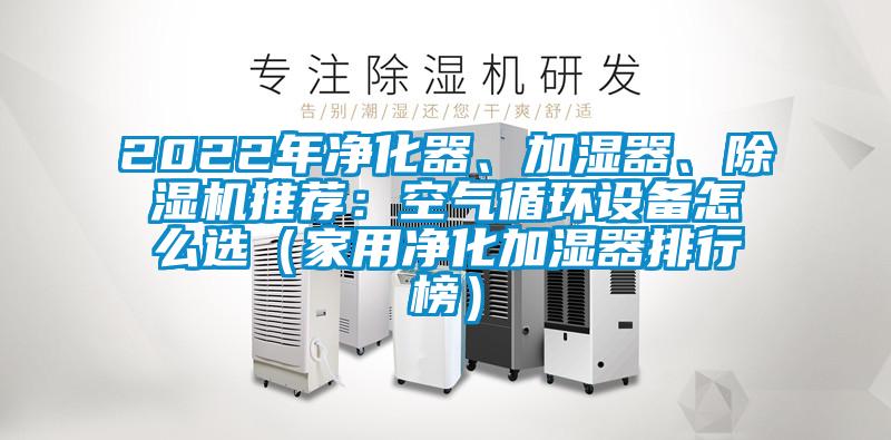 2022年凈化器、加濕器、除濕機推薦：空氣循環設備怎么選（家用凈化加濕器排行榜）
