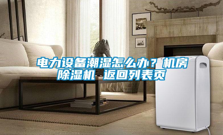 電力設(shè)備潮濕怎么辦?機房除濕機 返回列表頁