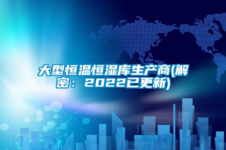 大型恒溫恒濕庫生產商(解密:2022已更新)