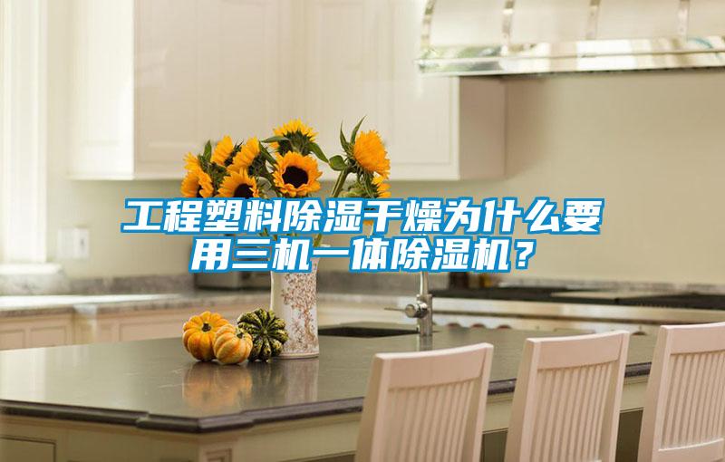 工程塑料除濕干燥為什么要用三機一體除濕機?