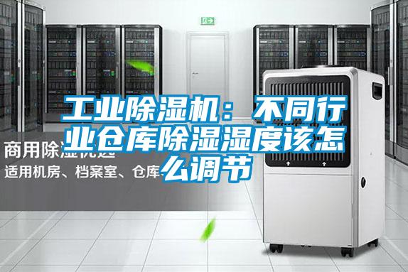 工業除濕機:不同行業倉庫除濕濕度該怎么調節