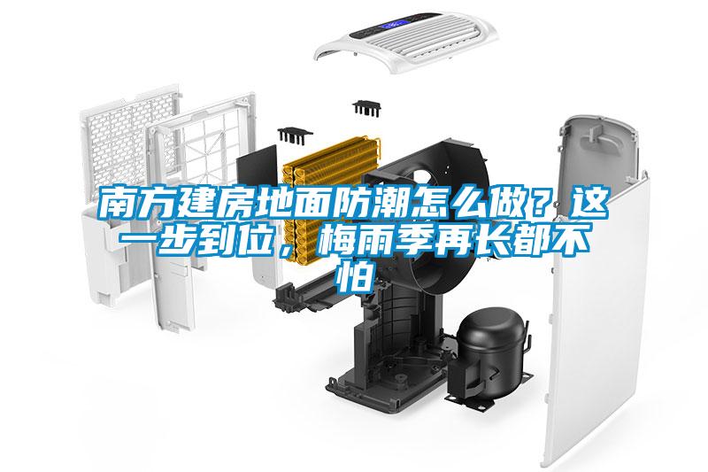 南方建房地面防潮怎么做?這一步到位,梅雨季再長(zhǎng)都不怕