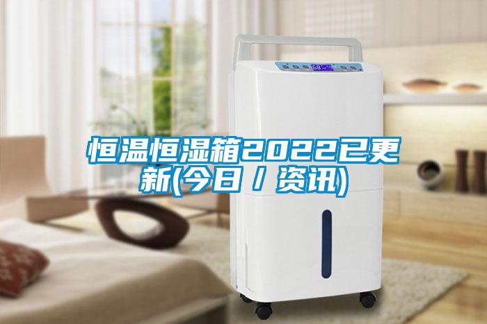 恒溫恒濕箱2022已更新(今日/資訊)