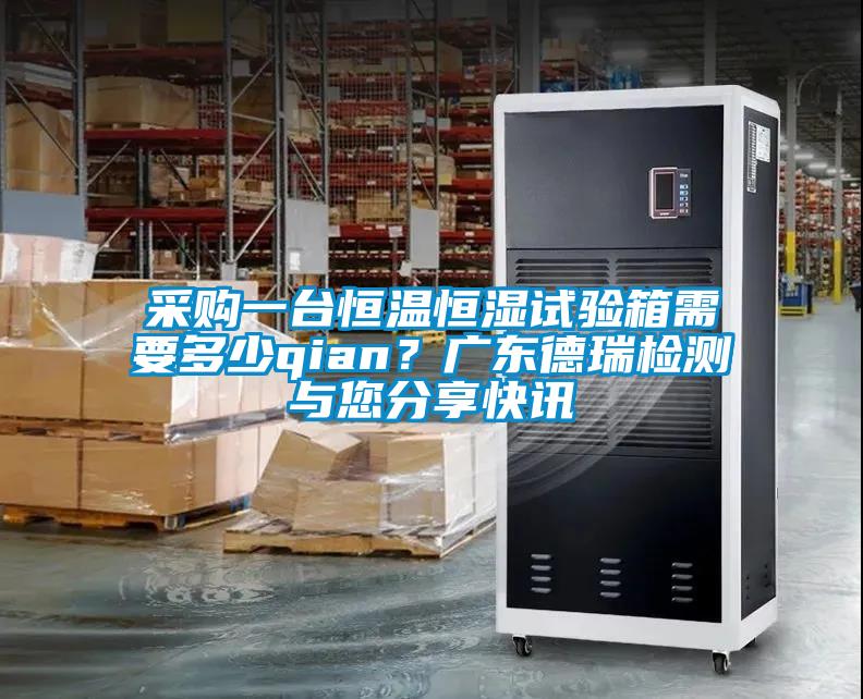 采購一臺(tái)恒溫恒濕試驗(yàn)箱需要多少qian?廣東德瑞檢測(cè)與您分享快訊
