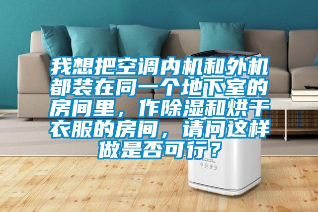 我想把空調內機和外機都裝在同一個地下室的房間里,作除濕和烘干衣服的房間,請問這樣做是否可行?