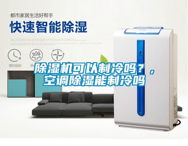 除濕機可以制冷嗎?,空調除濕能制冷嗎