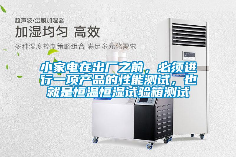 小家電在出廠之前,必須進行一項產品的性能測試,也就是恒溫恒濕試驗箱測試