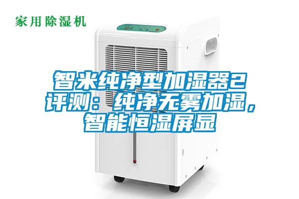 智米純凈型加濕器2評測:純凈無霧加濕,智能恒濕屏顯