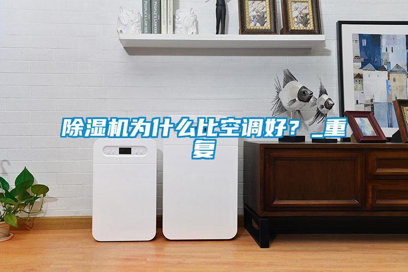 除濕機(jī)為什么比空調(diào)好?_重復(fù)