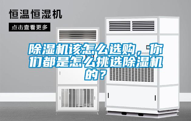 除濕機該怎么選購，你們都是怎么挑選除濕機的？