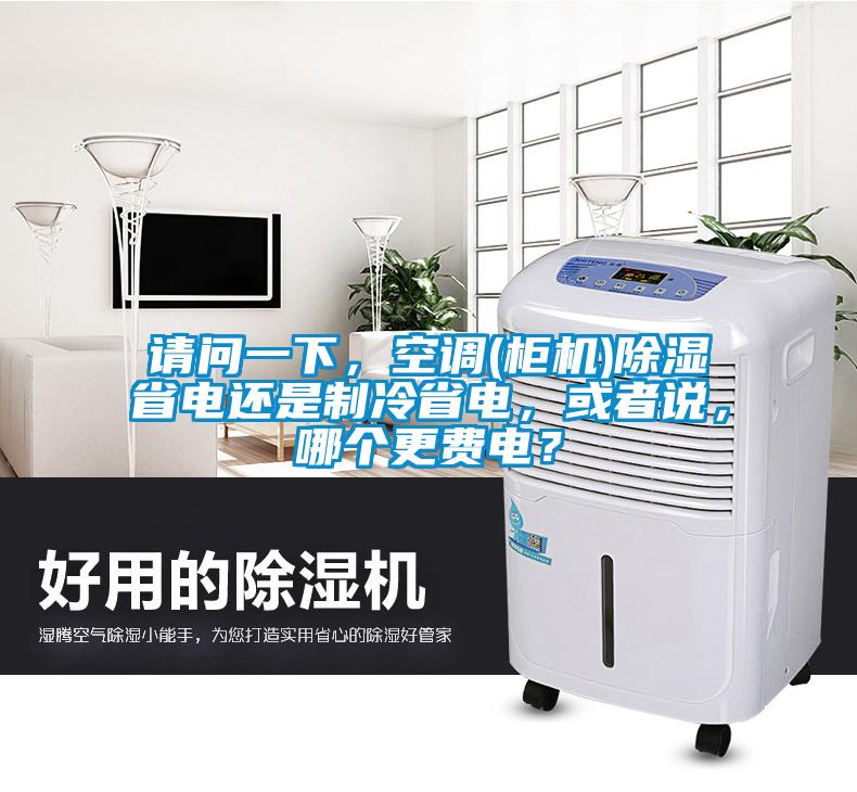 請問一下,空調(柜機)除濕省電還是制冷省電,或者說,哪個更費電?