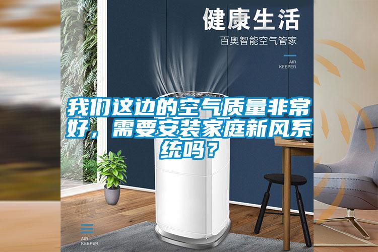 我們這邊的空氣質量非常好,需要安裝家庭新風系統嗎?