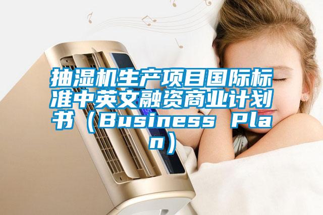 抽濕機生產項目國際標準中英文融資商業計劃書(Business Plan)