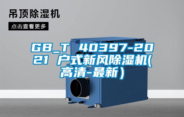 GB_T 40397-2021 戶(hù)式新風(fēng)除濕機(jī)(高清-最新)