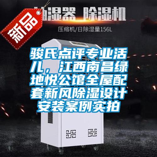 駿氏點評專業(yè)活兒,江西南昌綠地悅公館全屋配套新風(fēng)除濕設(shè)計安裝案例實拍