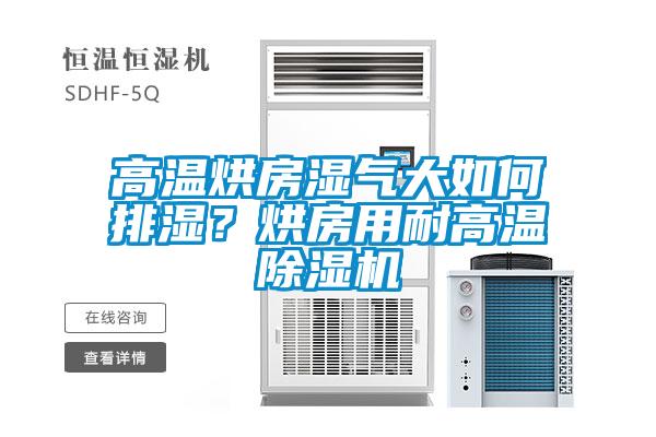 高溫烘房濕氣大如何排濕?烘房用耐高溫除濕機(jī)