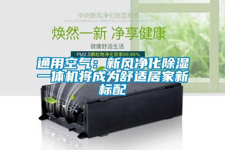 通用空氣:新風(fēng)凈化除濕一體機(jī)將成為舒適居家新標(biāo)配
