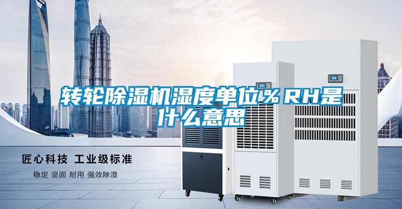 轉(zhuǎn)輪除濕機濕度單位%RH是什么意思