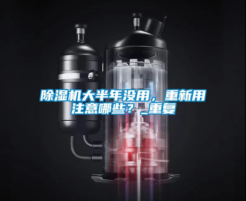 除濕機大半年沒用,重新用注意哪些?_重復